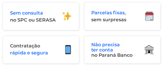 Sem consulta no SPC ou Serasa. Parcelas fixas, sem surpresas. Contratação rápida e segura. Não precisa ter conta no Paraná Banco.